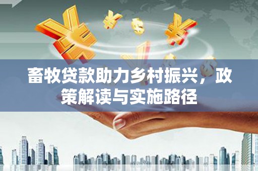 泉山畜牧贷款助力乡村振兴，政策解读与实施路径