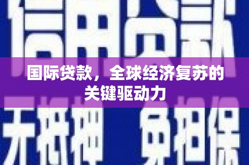 泉山国际贷款，全球经济复苏的关键驱动力