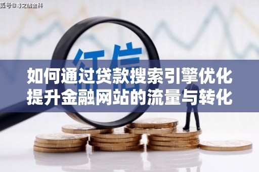 泉山如何通过贷款搜索引擎优化提升金融网站的流量与转化率