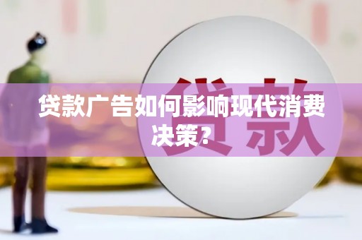 泉山贷款广告如何影响现代消费决策？