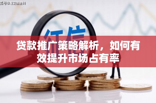 泉山贷款推广策略解析，如何有效提升市场占有率
