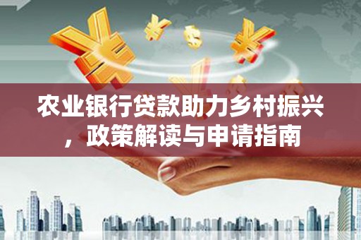 泉山农业银行贷款助力乡村振兴，政策解读与申请指南