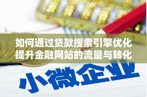 泉山如何通过贷款搜索引擎优化提升金融网站的流量与转化率