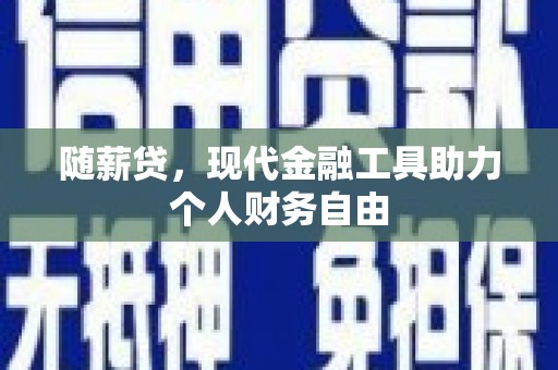 泉山随薪贷，现代金融工具助力个人财务自由
