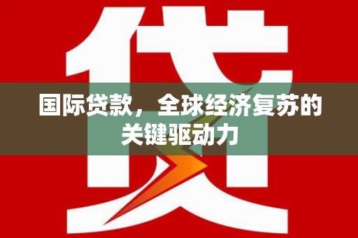 泉山国际贷款，全球经济复苏的关键驱动力