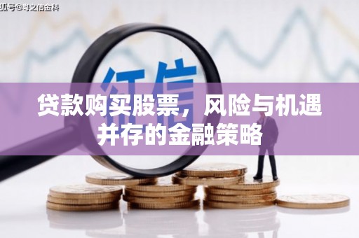 泉山贷款购买股票，风险与机遇并存的金融策略