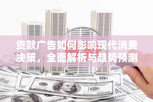 泉山贷款广告如何影响现代消费决策，全面解析与趋势预测