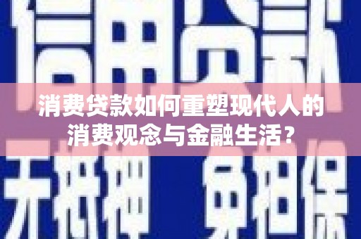 泉山消费贷款如何重塑现代人的消费观念与金融生活？