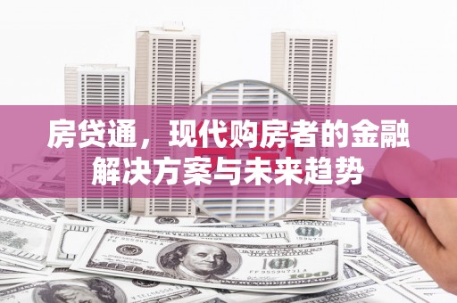 泉山房贷通，现代购房者的金融解决方案与未来趋势