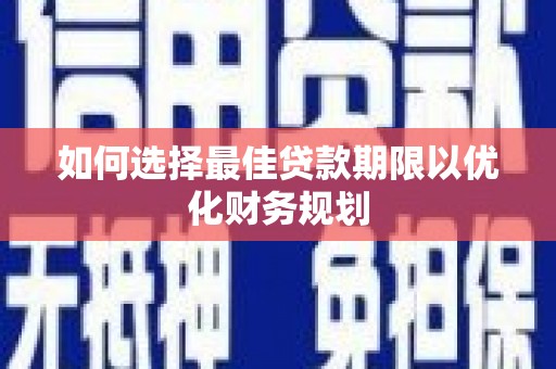 泉山如何选择最佳贷款期限以优化财务规划