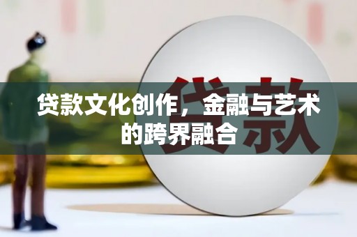泉山贷款文化创作，金融与艺术的跨界融合