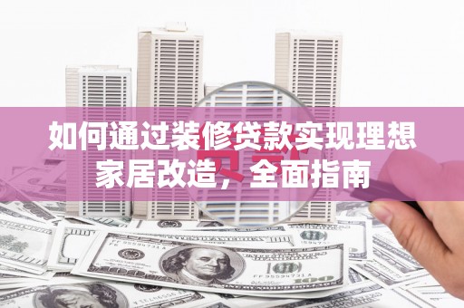 泉山如何通过装修贷款实现理想家居改造，全面指南