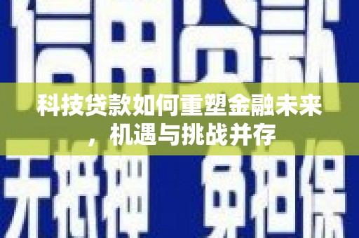 泉山科技贷款如何重塑金融未来，机遇与挑战并存