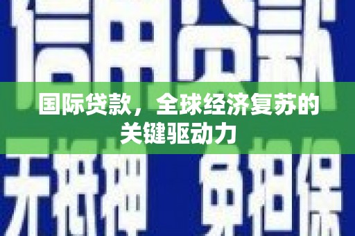 泉山国际贷款，全球经济复苏的关键驱动力