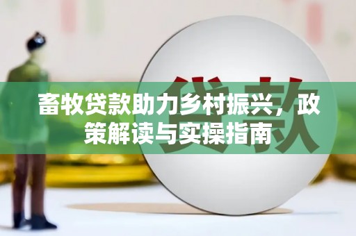 泉山畜牧贷款助力乡村振兴，政策解读与实操指南
