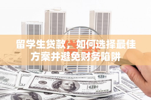 泉山留学生贷款，如何选择最佳方案并避免财务陷阱