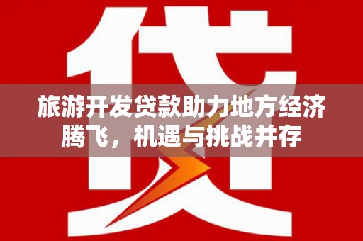 泉山旅游开发贷款助力地方经济腾飞，机遇与挑战并存