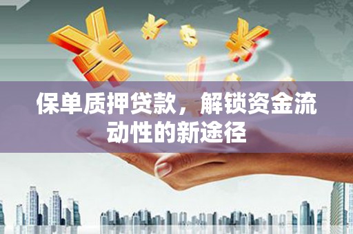 泉山保单质押贷款，解锁资金流动性的新途径