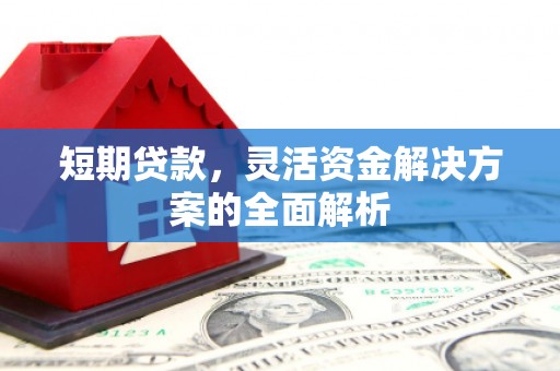 泉山短期贷款，灵活资金解决方案的全面解析