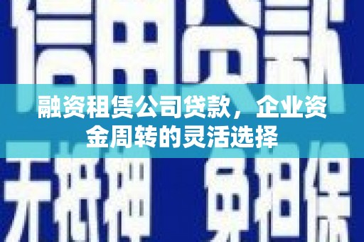 泉山融资租赁公司贷款，企业资金周转的灵活选择