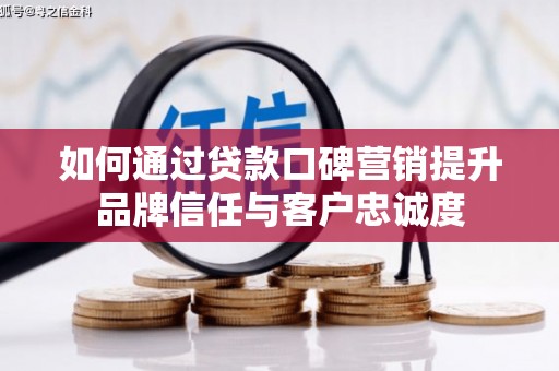 泉山如何通过贷款口碑营销提升品牌信任与客户忠诚度