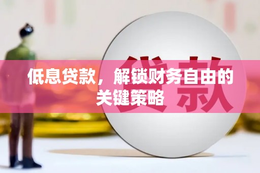 泉山低息贷款，解锁财务自由的关键策略