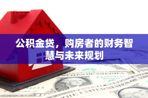 泉山公积金贷，购房者的财务智慧与未来规划