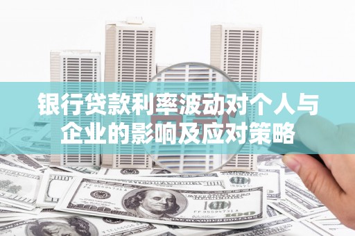 泉山银行贷款利率波动对个人与企业的影响及应对策略