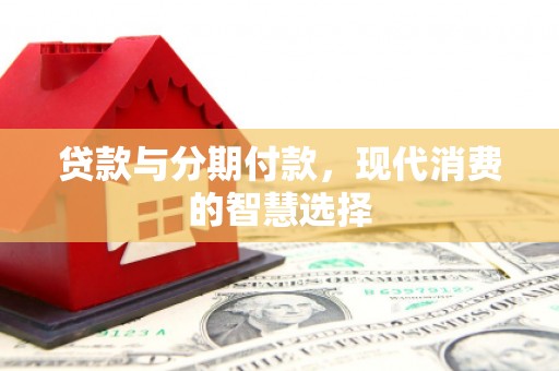 泉山贷款与分期付款，现代消费的智慧选择