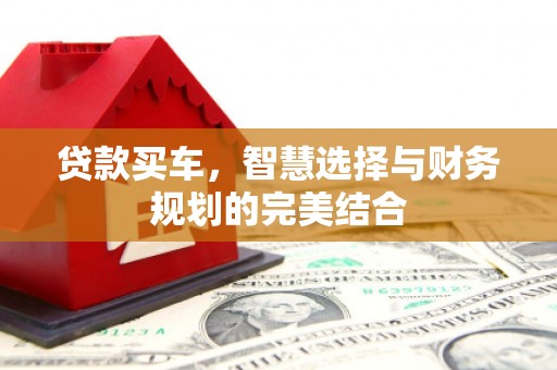 泉山贷款买车，智慧选择与财务规划的完美结合