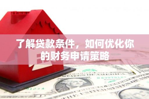 泉山了解贷款条件，如何优化你的财务申请策略