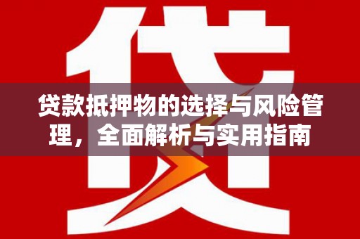 泉山贷款抵押物的选择与风险管理，全面解析与实用指南