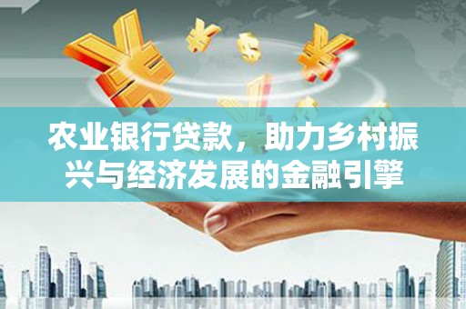 泉山农业银行贷款，助力乡村振兴与经济发展的金融引擎