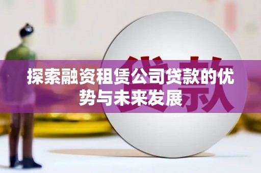 泉山探索融资租赁公司贷款的优势与未来发展