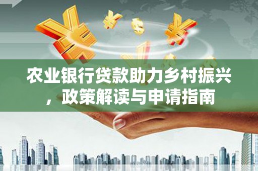 泉山农业银行贷款助力乡村振兴，政策解读与申请指南