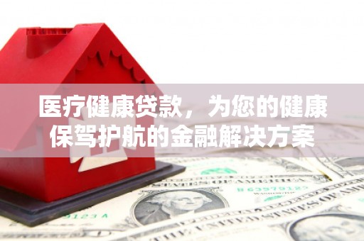 泉山医疗健康贷款，为您的健康保驾护航的金融解决方案