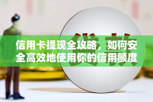 泉山信用卡提现全攻略，如何安全高效地使用你的信用额度