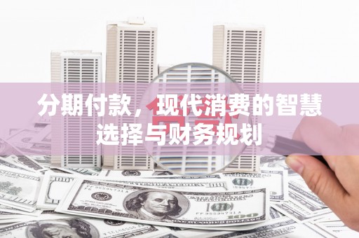 泉山分期付款，现代消费的智慧选择与财务规划