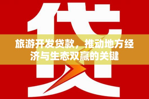泉山旅游开发贷款，推动地方经济与生态双赢的关键
