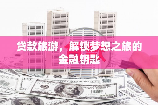 泉山贷款旅游，解锁梦想之旅的金融钥匙