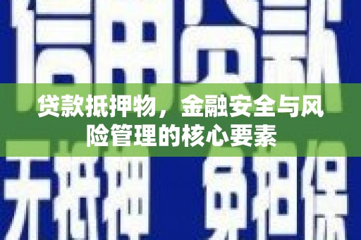 泉山贷款抵押物，金融安全与风险管理的核心要素