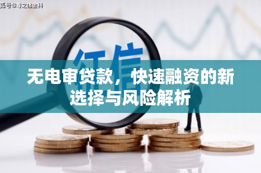泉山无电审贷款，快速融资的新选择与风险解析