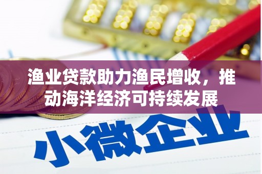 泉山渔业贷款助力渔民增收，推动海洋经济可持续发展