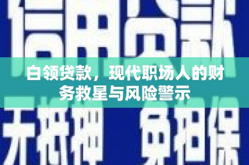 泉山白领贷款，现代职场人的财务救星与风险警示