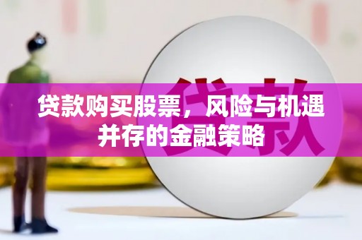 泉山贷款购买股票，风险与机遇并存的金融策略