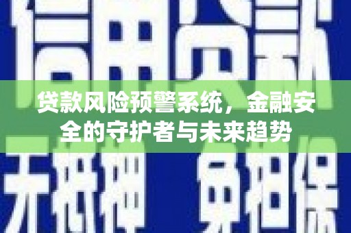 泉山贷款风险预警系统，金融安全的守护者与未来趋势