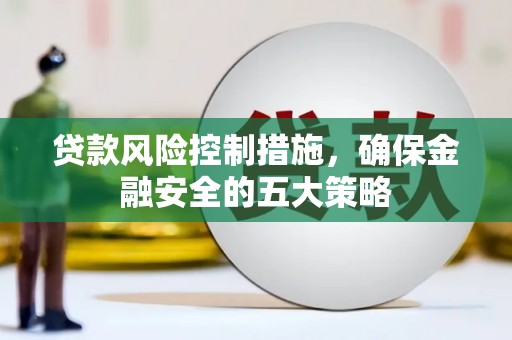 泉山贷款风险控制措施，确保金融安全的五大策略