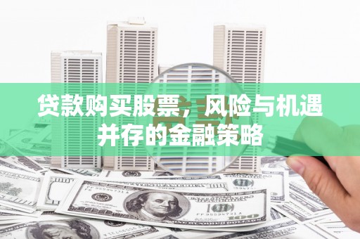 泉山贷款购买股票，风险与机遇并存的金融策略