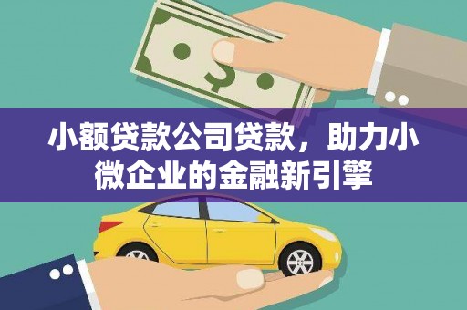 泉山小额贷款公司贷款，助力小微企业的金融新引擎