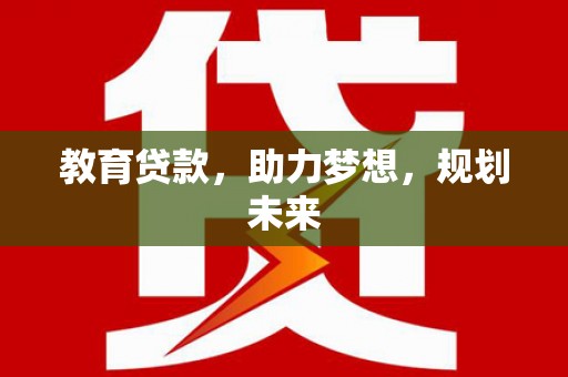 泉山教育贷款，助力梦想，规划未来
